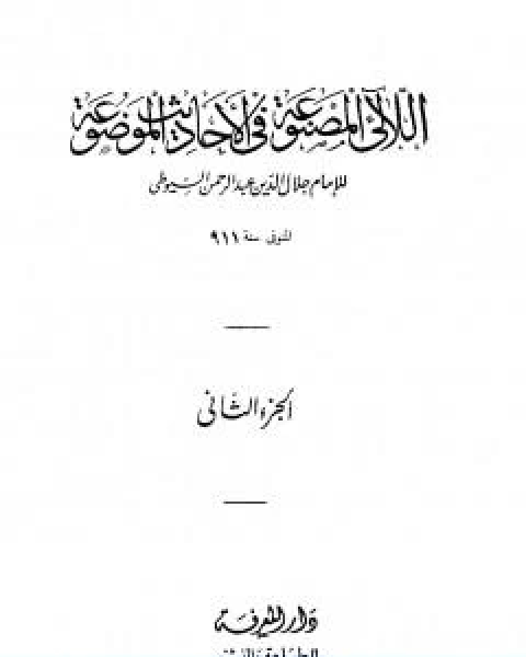 كتاب اللالئ المصنوعة في الاحاديث الموضوعة الجزء الثاني الطهارة فوائد متفرقة لـ جلال الدين ابو الفضل السيوطى