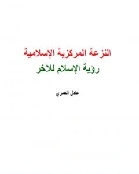 كتاب النزعة المركزية الاسلامية رؤية الاسلام للاخر لـ عادل العمري
