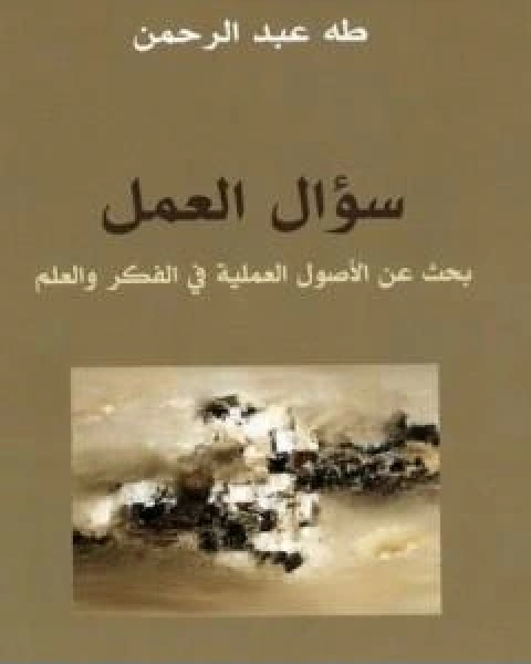 كتاب سؤال العمل بحث عن الاصول العملية في الفكر والعلم لـ د. طه عبد الرحمن