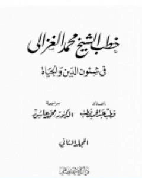 كتاب خطب الشيخ محمد الغزالي فى شئون الدين والحياة المجلد الثاني لـ محمد الغزالي