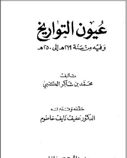 كتاب عيون التاريخ وفيه من سنة 219 إلى سنة 250 هـ لـ محمد بن شاكر الكتبي