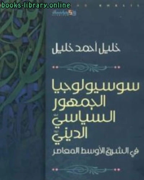 كتاب سوسيولوجيا الجمهور السياسي الديني في الشرق الأوسط المعاصر لـ خليل احمد خليل