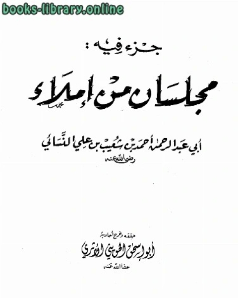 كتاب جزء فيه مجلسان من إملاء أبي عبد الرحمن النسائي ت: الحويني ط: ابن الجوزي لـ احمد بن شعيب النسائي ابو عبد الرحمن