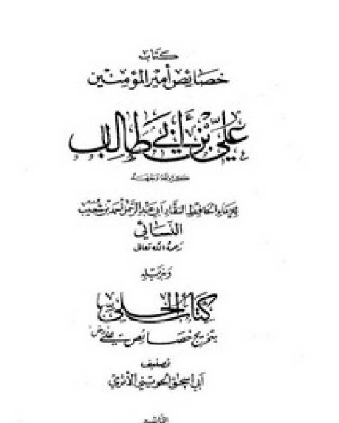 كتاب خصائص أمير المؤمنين علي بن أبي طالب كرم الله وجهه وبذيله كتاب الحلي بتخريج خصائص علي لـ احمد بن شعيب النسائي ابو عبد الرحمن