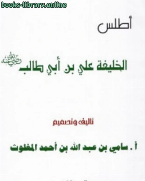 كتاب أطلس الخليفة على بن أبى طالب رضي الله عنه لـ سامي بن عبدالله بن احمد المغلوث