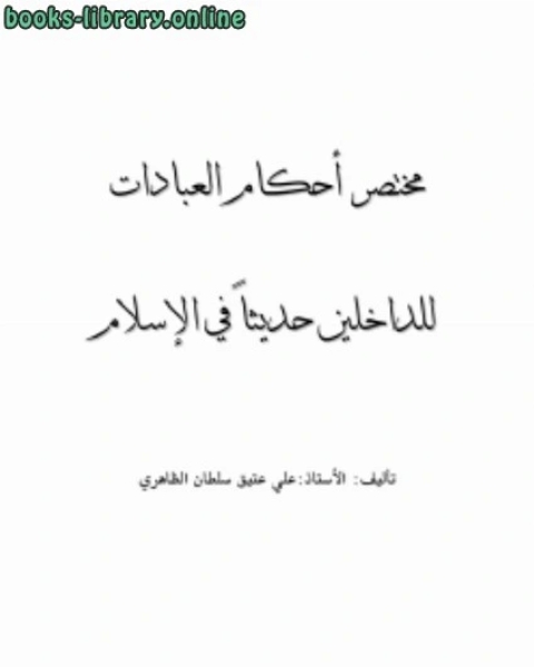 كتاب مختصر أحكام العبادات للداخلين حديثاً في الإسلام لـ علي عتيق سلطان الظاهري
