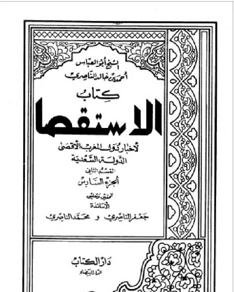كتاب الاستقصا لأخبار دول المغرب الأقصى الجزء السادس لـ شهاب الدين ابو العباس الجعفري السلاوي