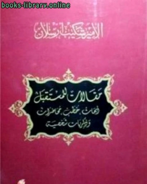 كتاب مقالات للمستقبل أبحاث خطب محاضرات وذكريات شخصية لـ شكيب ارسلان