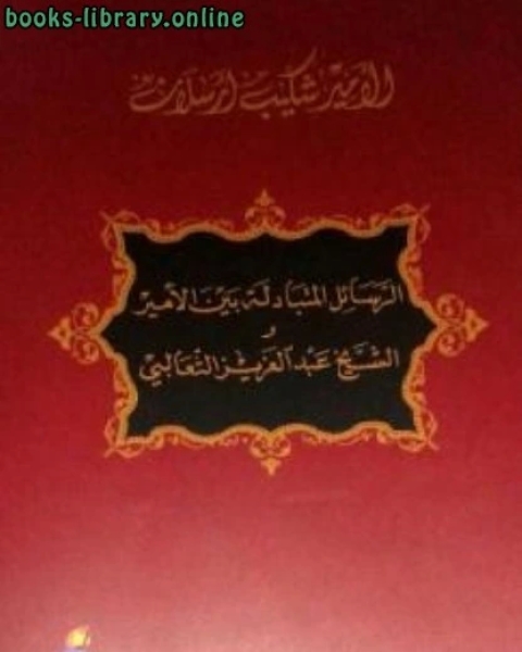 كتاب الرسائل المتبادلة بين الأمير والشيخ الثعالبي لـ شكيب ارسلان