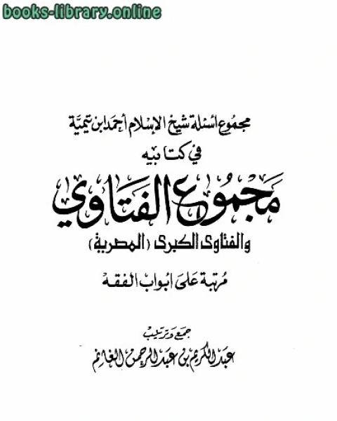 كتاب مجموع أسئلة في يه مجموع الفتاوى والفتاوى الكبرى المصرية مرتبا على أبواب الفقه لـ ابو العباس احمد بن عبد الحليم بن عبد السلام بن تيمية الحراني